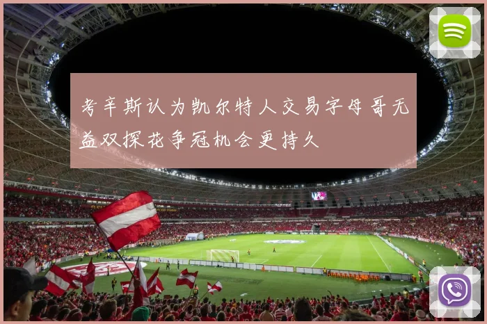 考辛斯认为凯尔特人交易字母哥无益双探花争冠机会更持久