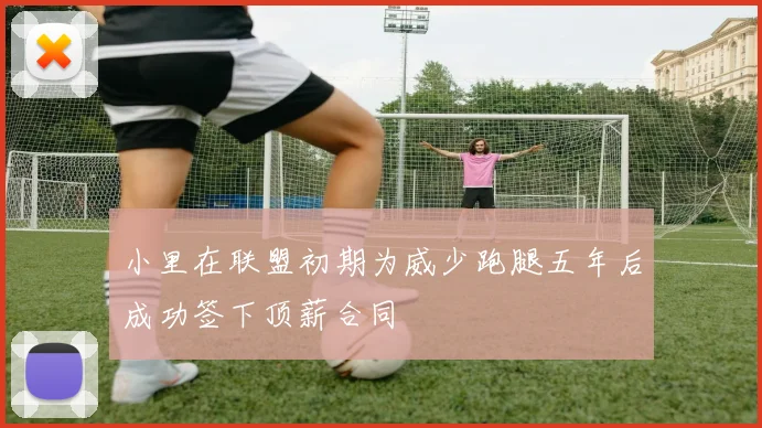 小里在联盟初期为威少跑腿五年后成功签下顶薪合同