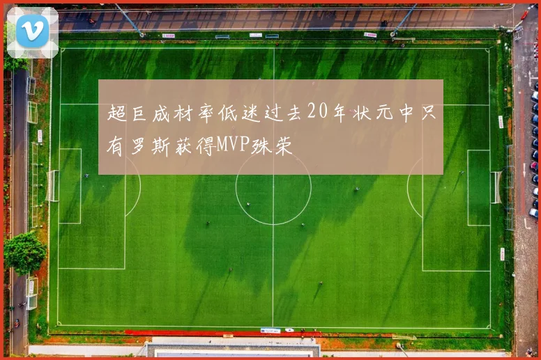 超巨成材率低迷过去20年状元中只有罗斯获得MVP殊荣