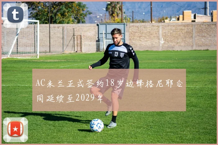 AC米兰正式签约18岁边锋格尼耶合同延续至2029年